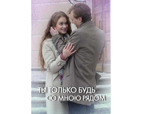 Ты только будь со мною рядом сериал (2019) Ты только будь со мною рядом сериал (2019)